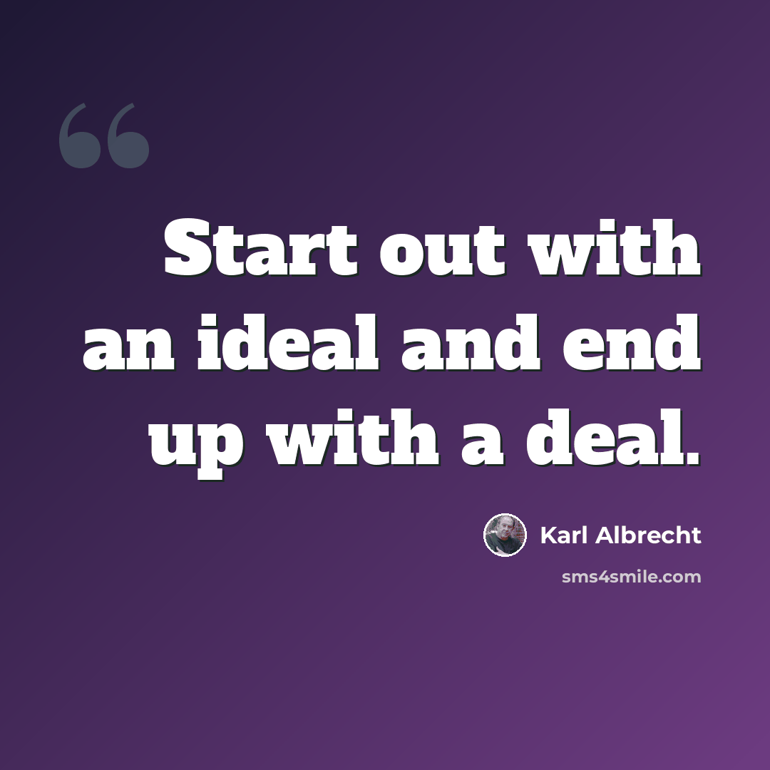 “Start out with an ideal and end up with a deal.” quote by Karl Albrecht