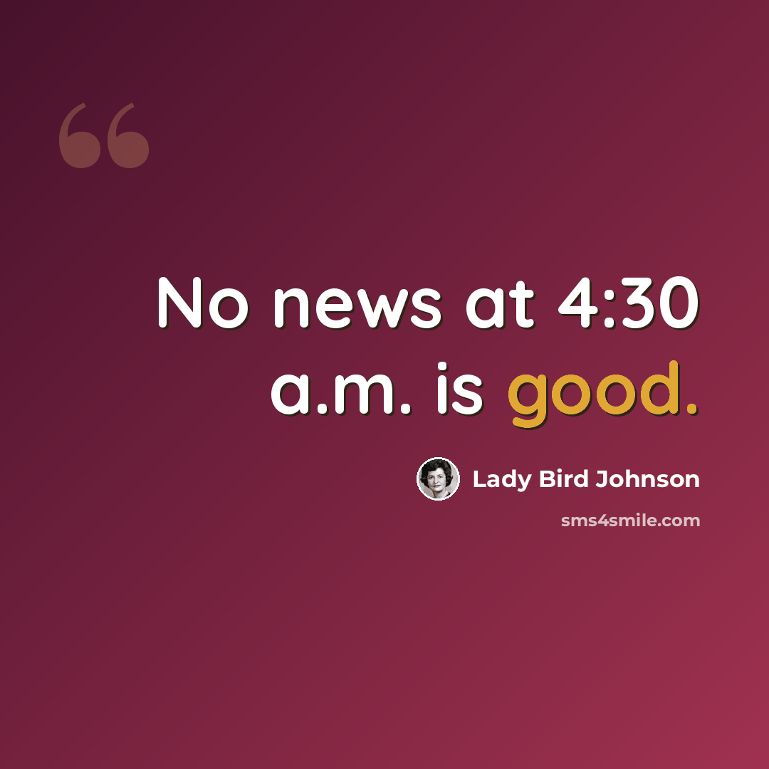 “No news at 4:30 a.m. is good.” quote by Lady Bird Johnson