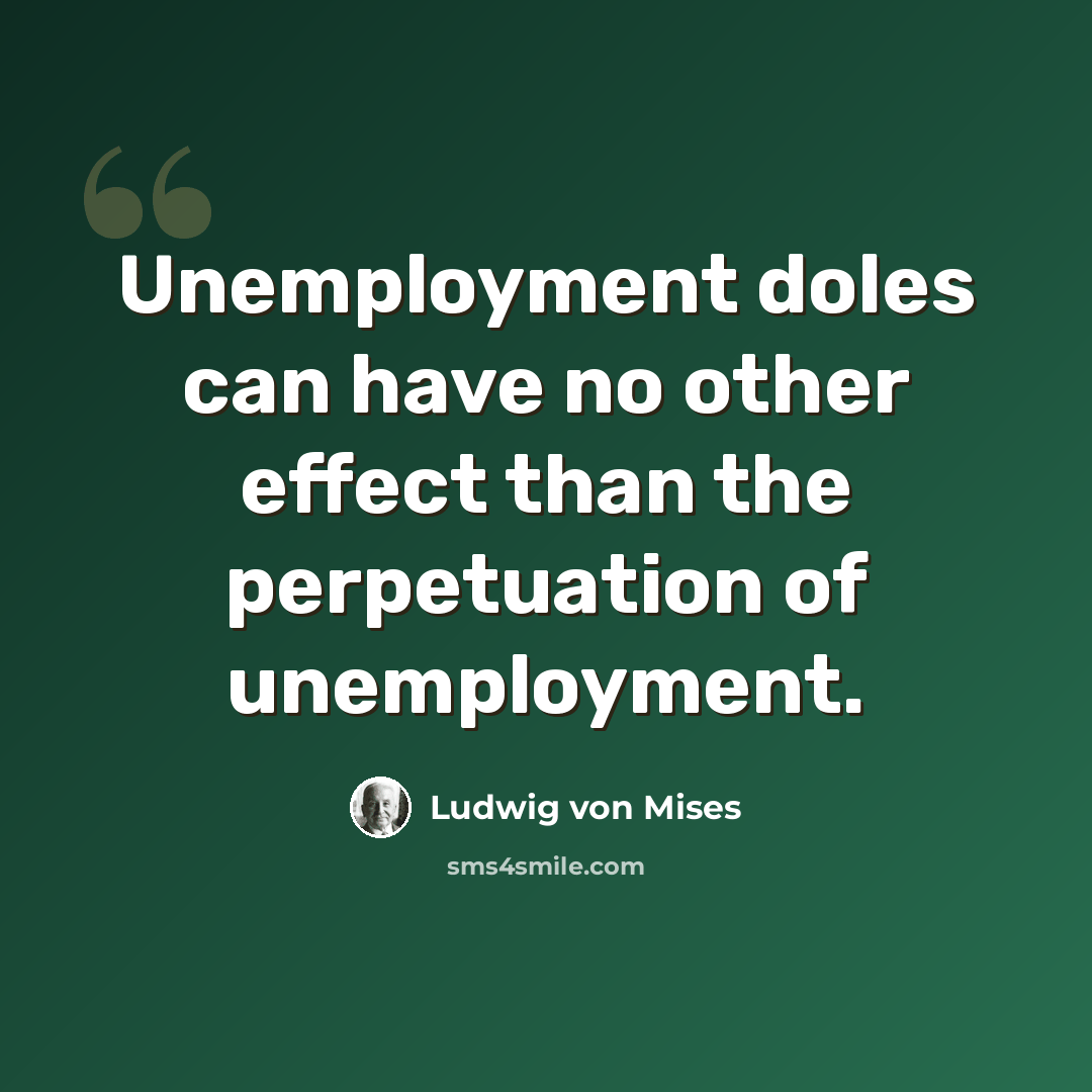“Unemployment doles can have no other effect than the perpetuation of unemployment.” quote by Ludwig von Mises