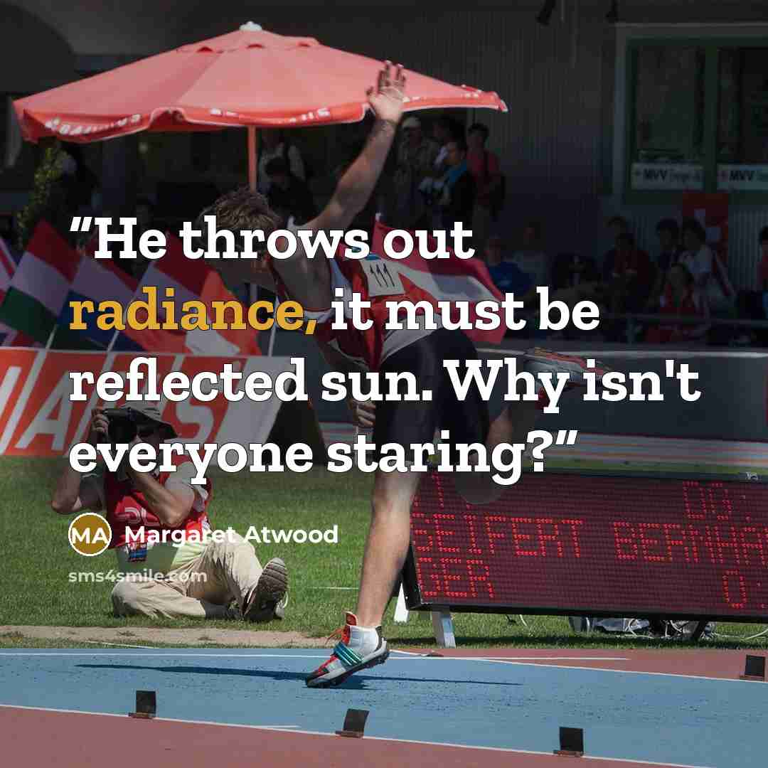 “He throws out radiance, it must be reflected sun. Why isn't everyone staring?” quote by Margaret Atwood