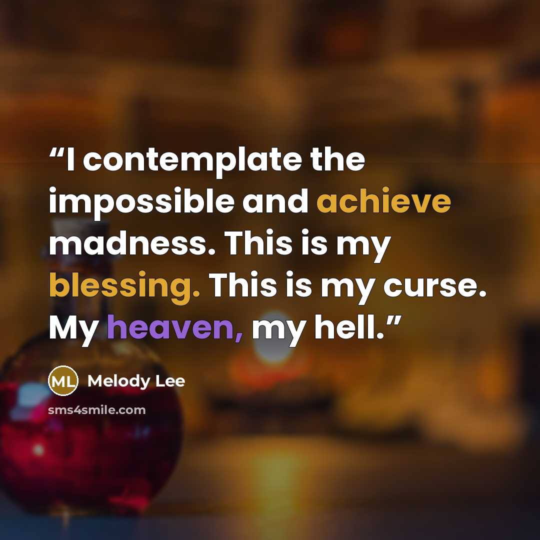“I contemplate the impossible and achieve madness. This is my blessing. This is my curse. My heaven, my hell.” quote by Melody Lee
