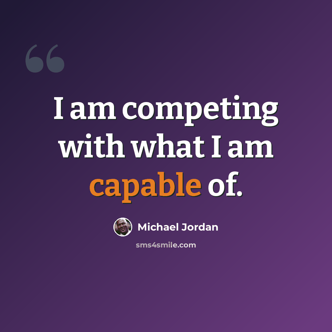 “I am competing with what I am capable of.” quote by Michael Jordan