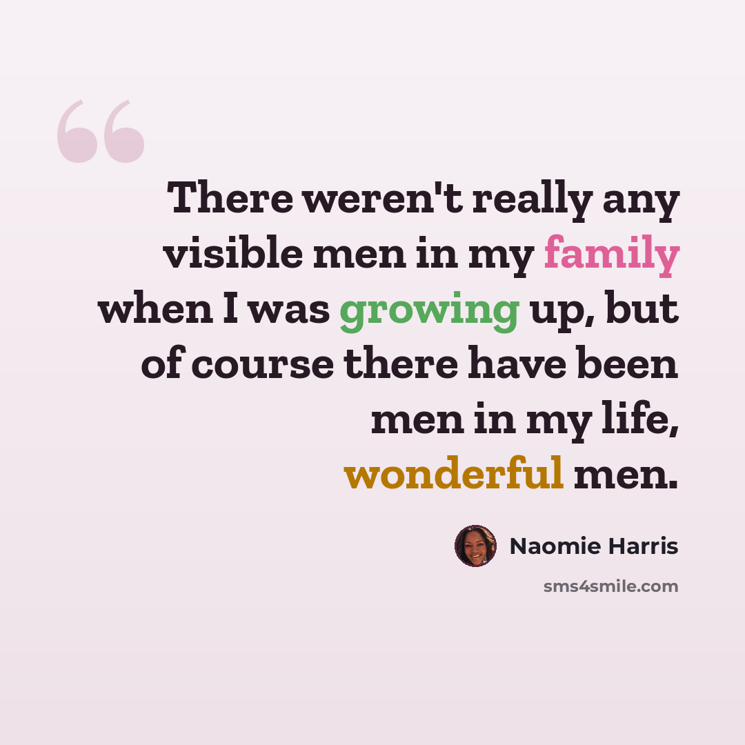 “There weren't really any visible men in my family when I was growing up, but of course there have been men in my life, wonderful men.” quote by Naomie Harris
