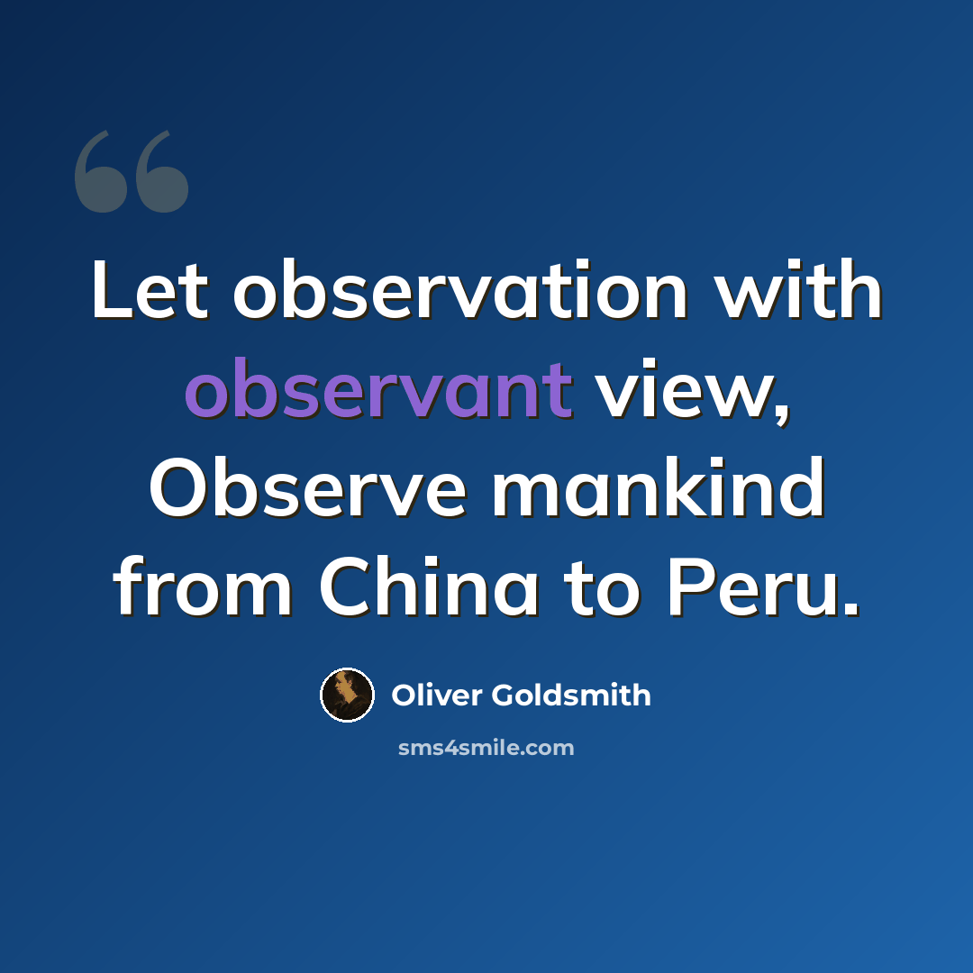 “Let observation with observant view, Observe mankind from China to Peru.” quote by Oliver Goldsmith