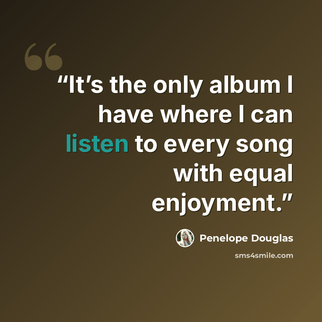 “It’s the only album I have where I can listen to every song with equal enjoyment.” quote by Penelope Douglas