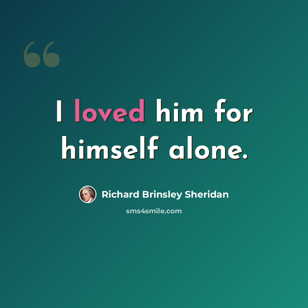 “I loved him for himself alone.” quote by Richard Brinsley Sheridan