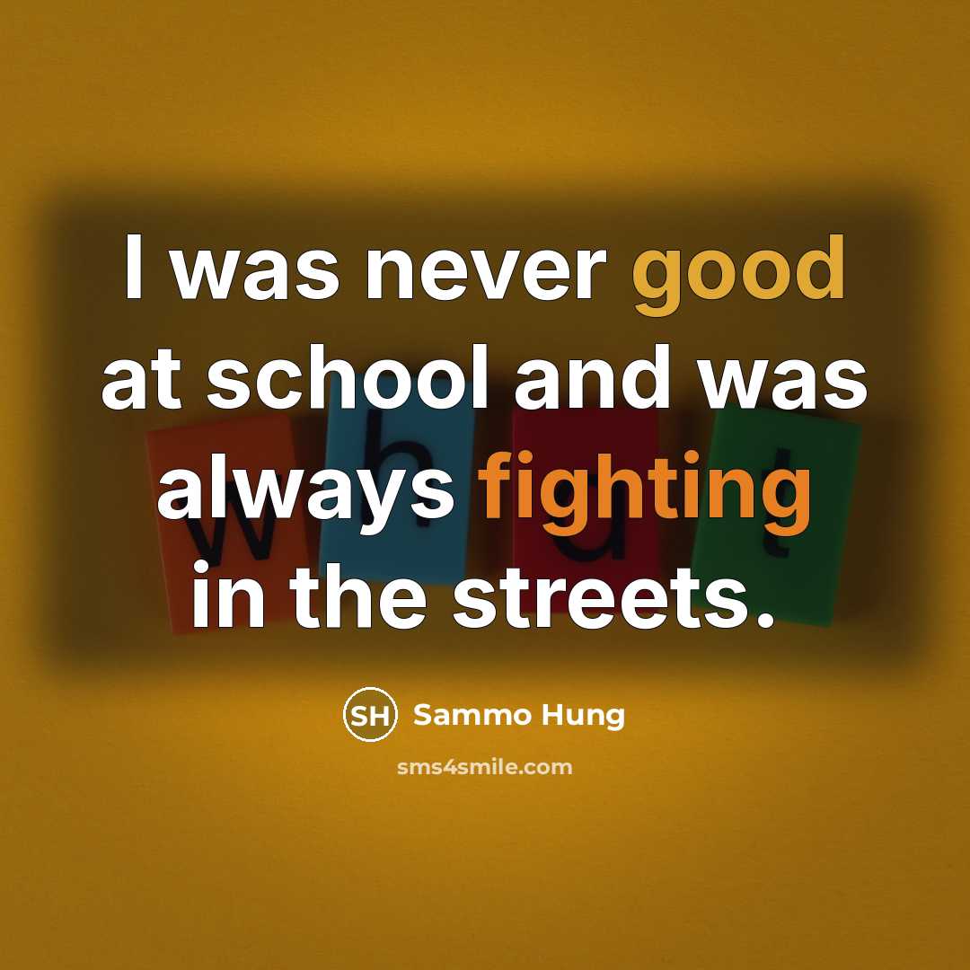 “I was never good at school and was always fighting in the streets.” quote by Sammo Hung