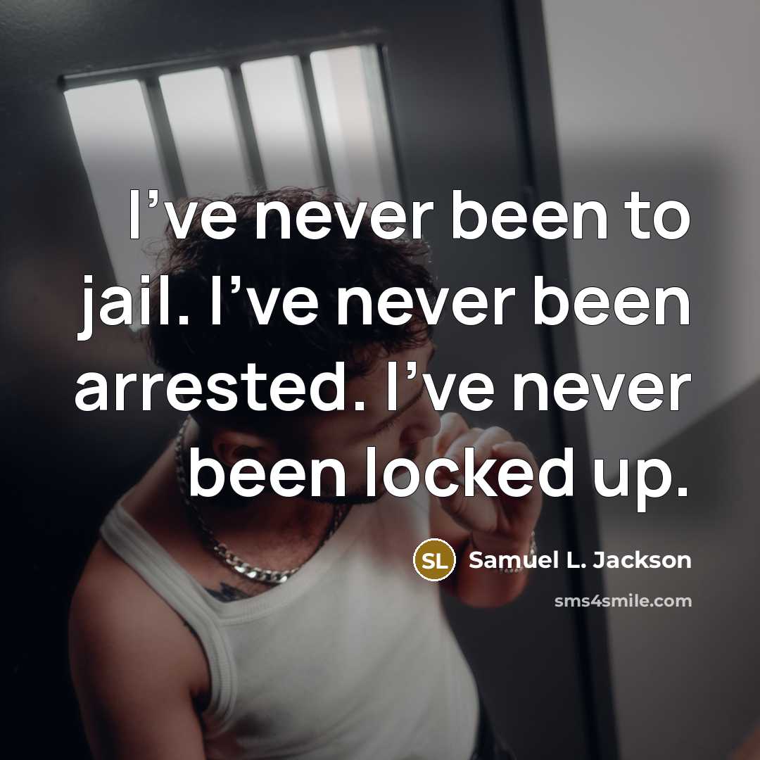 “I've never been to jail. I've never been arrested. I've never been locked up.” quote by Samuel L. Jackson