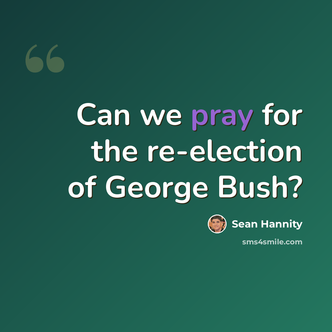 “Can we pray for the re-election of George Bush?” quote by Sean Hannity
