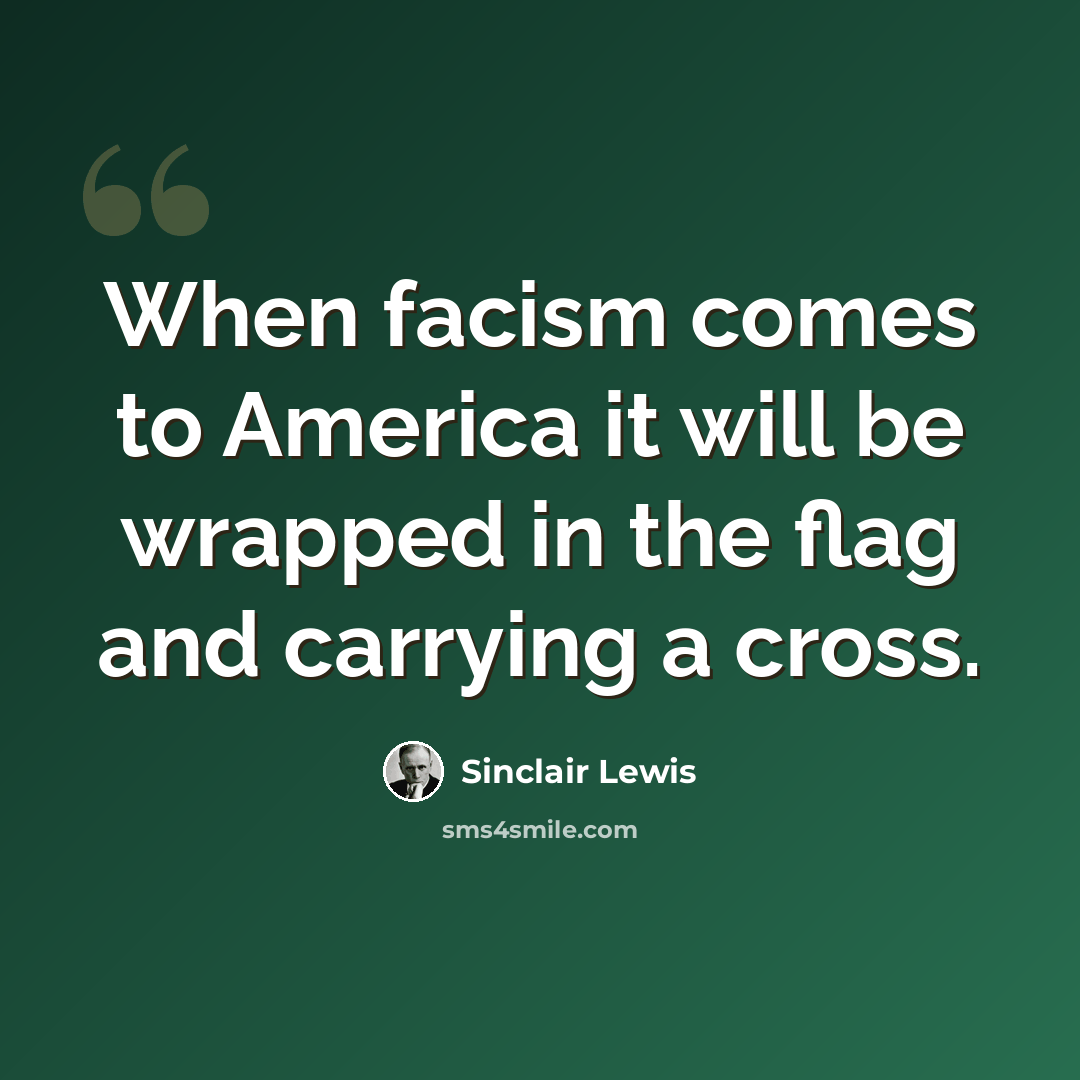 “When facism comes to America it will be wrapped in the flag and carrying a cross.” quote by Sinclair Lewis