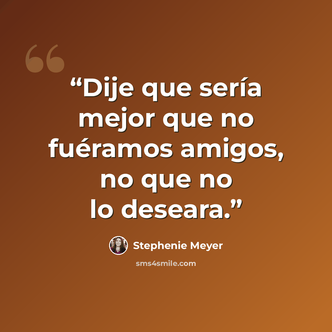 “Dije que sería mejor que no fuéramos amigos, no que no lo deseara.” quote by Stephenie Meyer