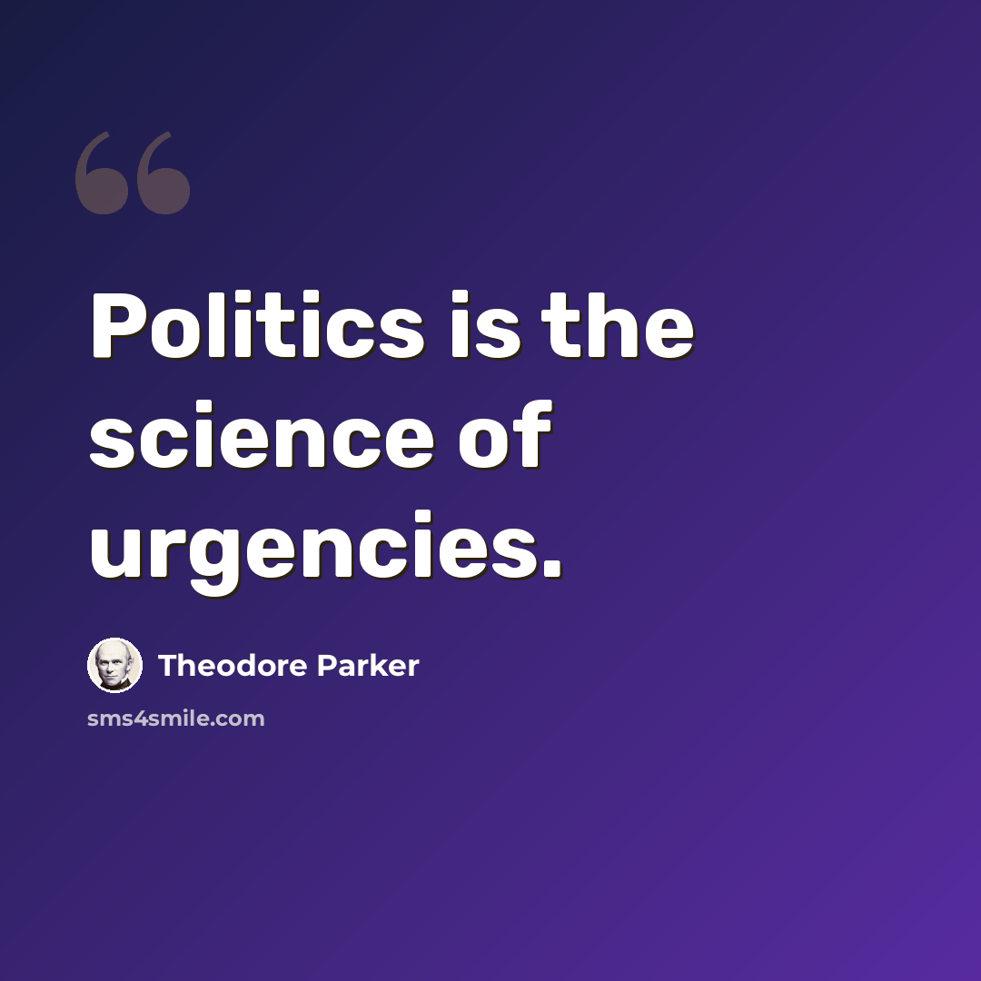 “Politics is the science of urgencies.” quote by Theodore Parker