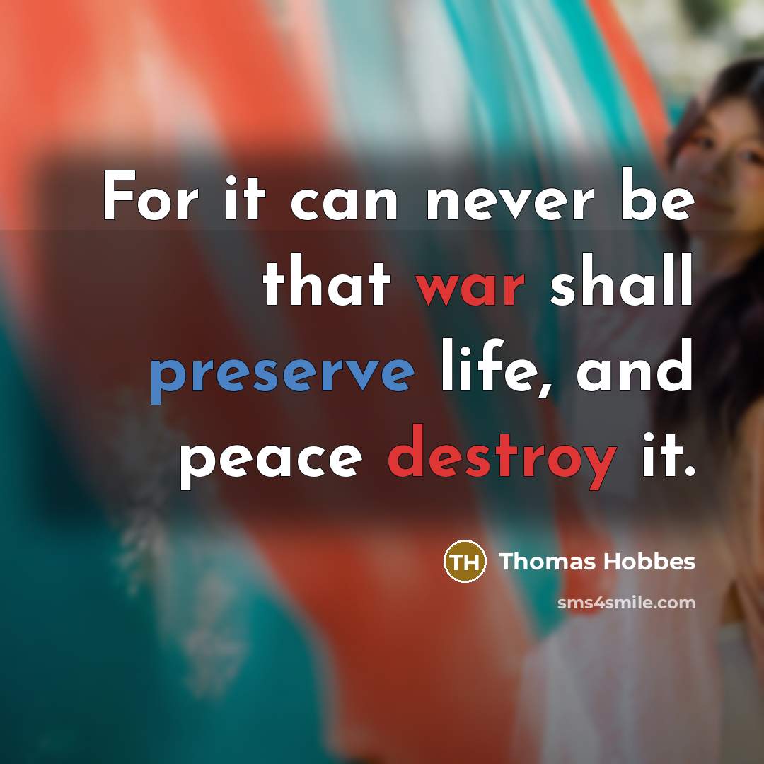 “For it can never be that war shall preserve life, and peace destroy it.” quote by Thomas Hobbes