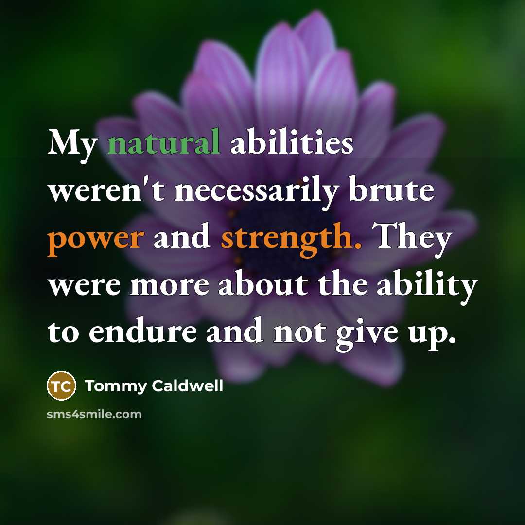“My natural abilities weren't necessarily brute power and strength. They were more about the ability to endure and not give up.” quote by Tommy Caldwell