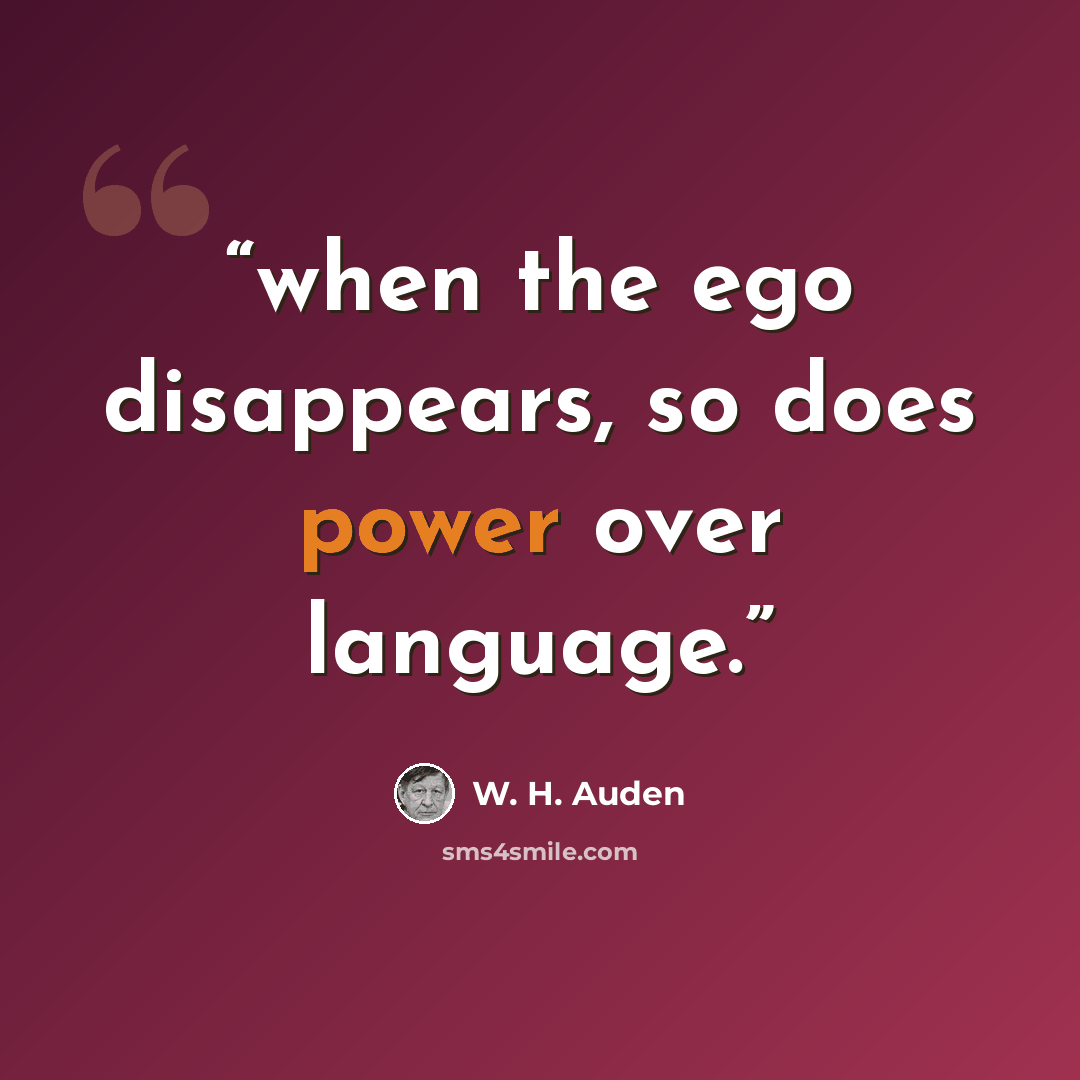 “when the ego disappears, so does power over language.” quote by W. H. Auden