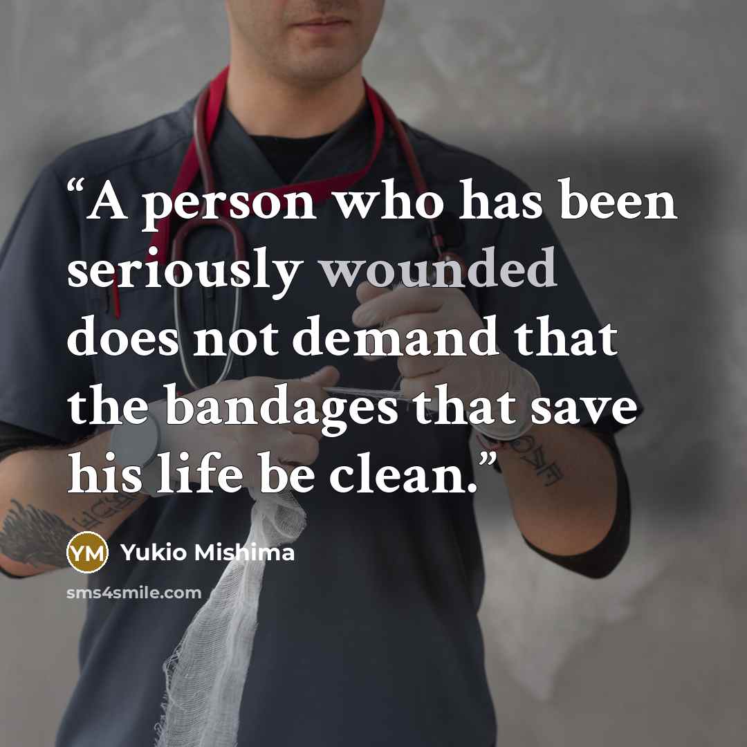 “A person who has been seriously wounded does not demand that the bandages that save his life be clean.” quote by Yukio Mishima