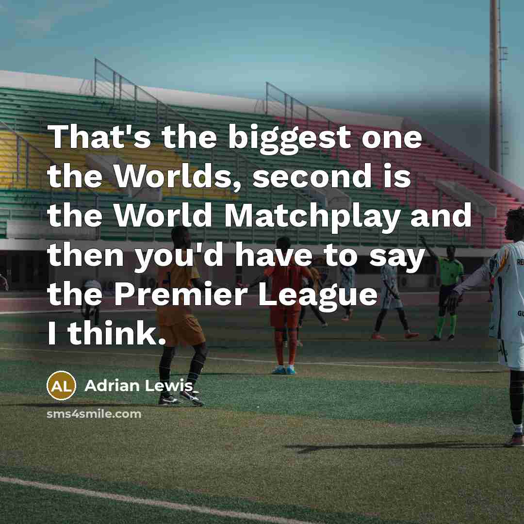 “That's the biggest one the Worlds, second is the World Matchplay and then you'd have to say the Premier League I think.” quote by Adrian Lewis