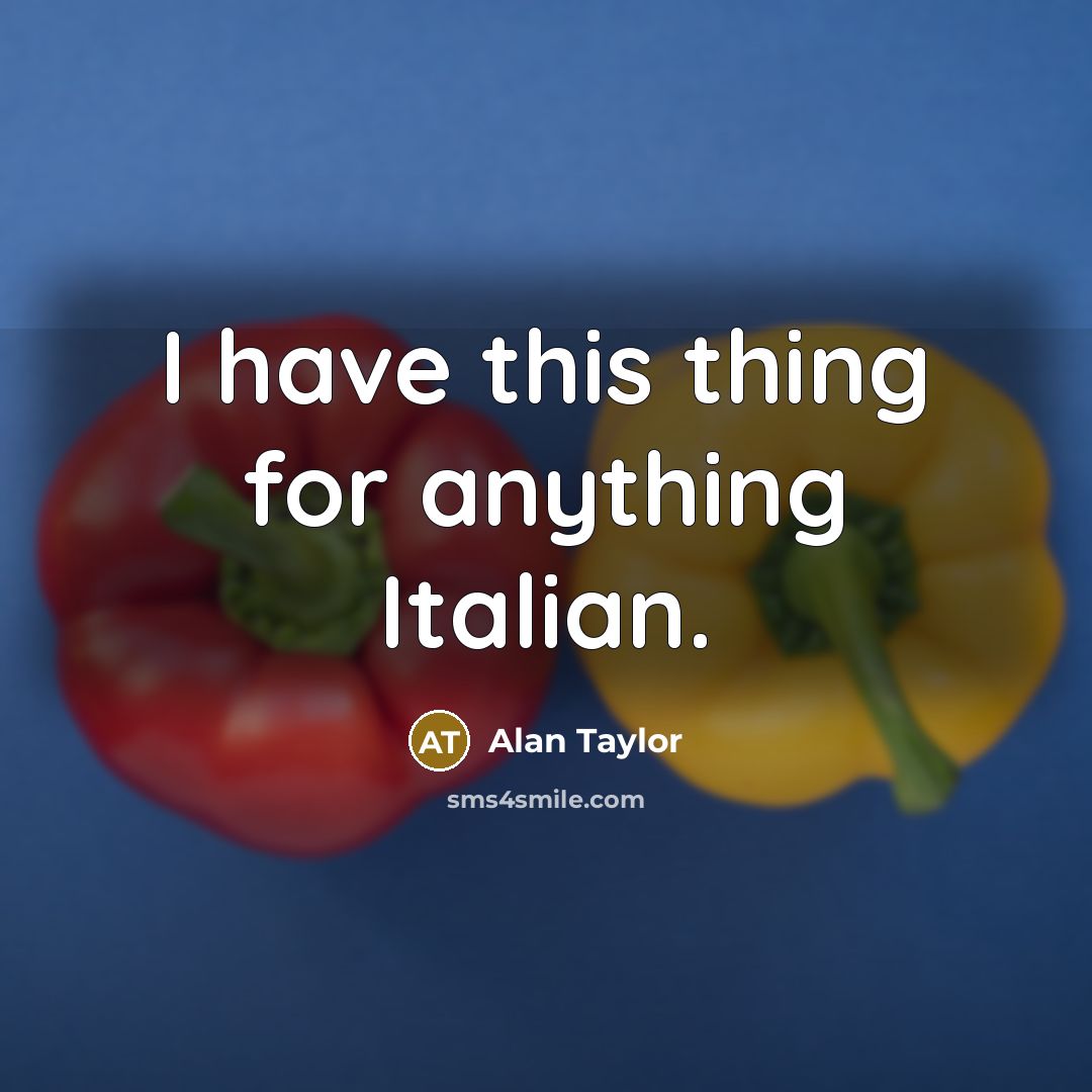 “I have this thing for anything Italian.” quote by Alan Taylor
