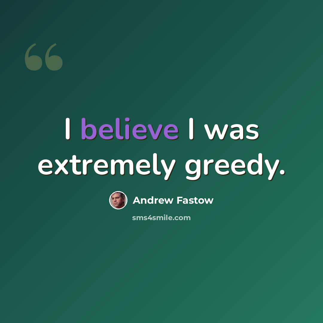“I believe I was extremely greedy.” quote by Andrew Fastow