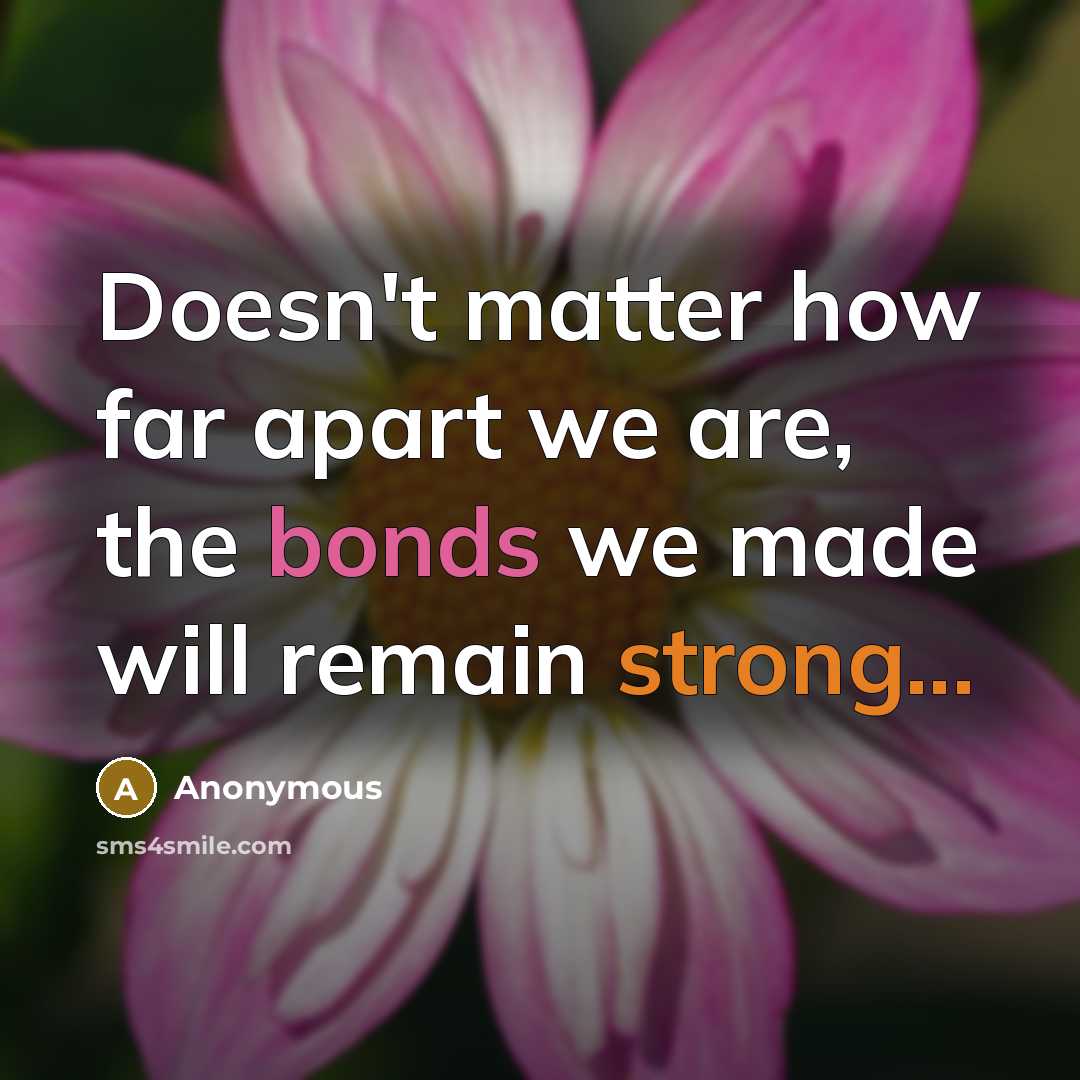 “Doesn't matter how far apart we are, the bonds we made will remain strong...” quote by Anonymous