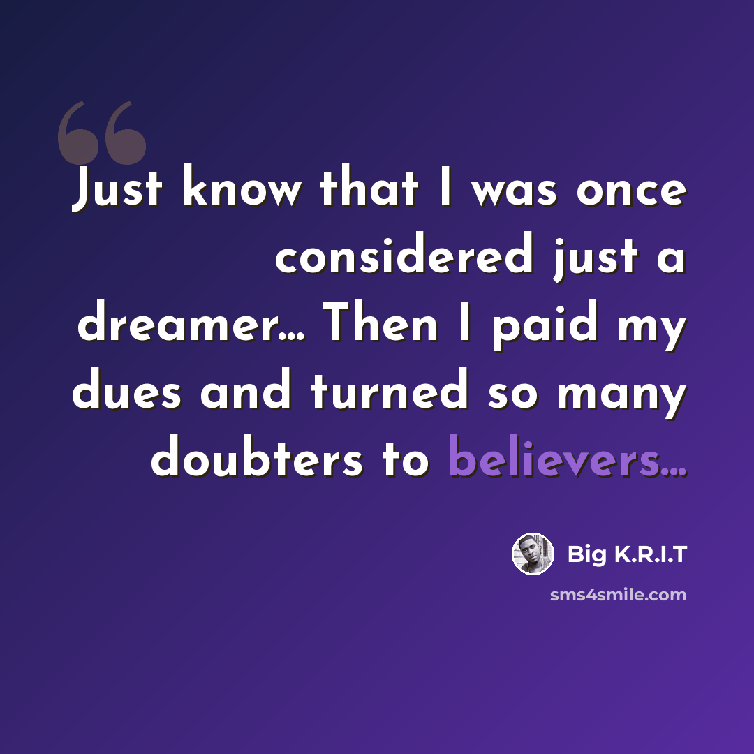 “Just know that I was once considered just a dreamer... Then I paid my dues and turned so many doubters to believers...” quote by Big K.R.I.T