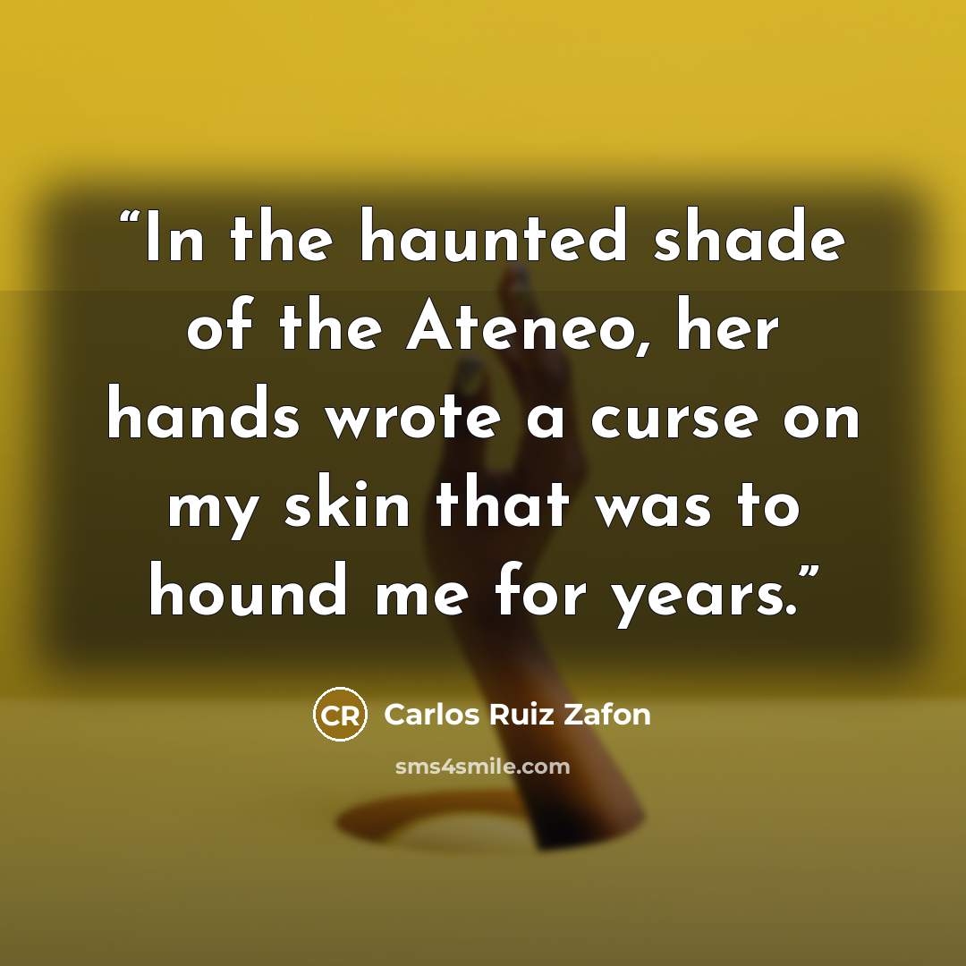 “In the haunted shade of the Ateneo, her hands wrote a curse on my skin that was to hound me for years.” quote by Carlos Ruiz Zafón