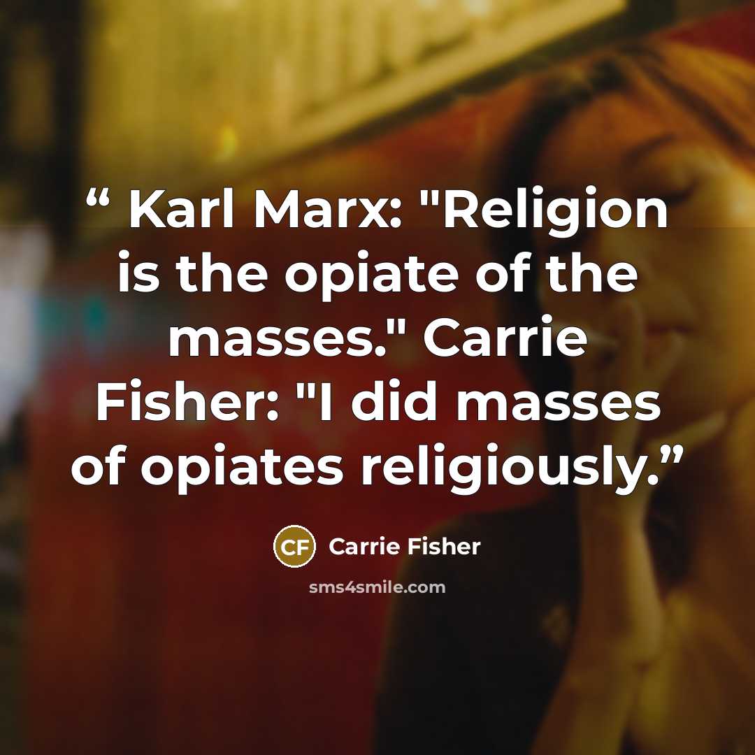 “Karl Marx: "Religion is the opiate of the masses." Carrie Fisher: "I did masses of opiates religiously.” quote by Carrie Fisher