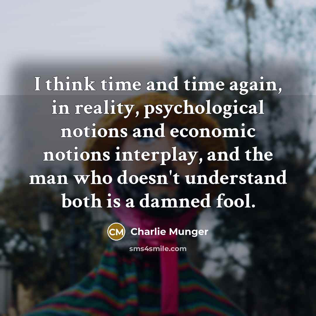 “I think time and time again, in reality, psychological notions and economic notions interplay, and the man who doesn't understand both is a damned fool.” quote by Charlie Munger