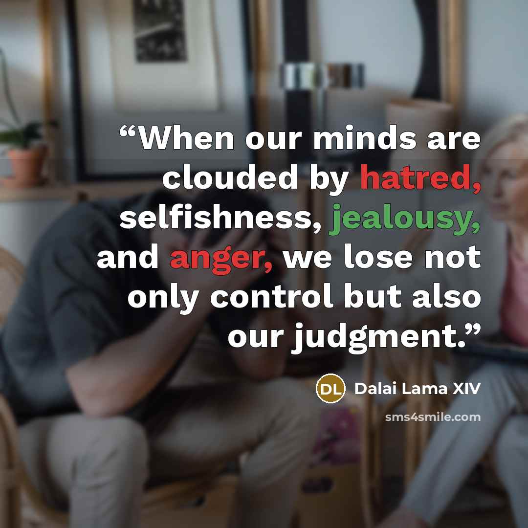 “When our minds are clouded by hatred, selfishness, jealousy, and anger, we lose not only control but also our judgment.” quote by Dalai Lama XIV