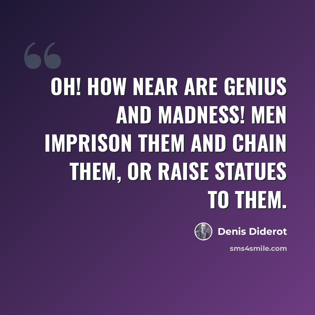 “Oh! how near are genius and madness! Men imprison them and chain them, or raise statues to them.” quote by Denis Diderot