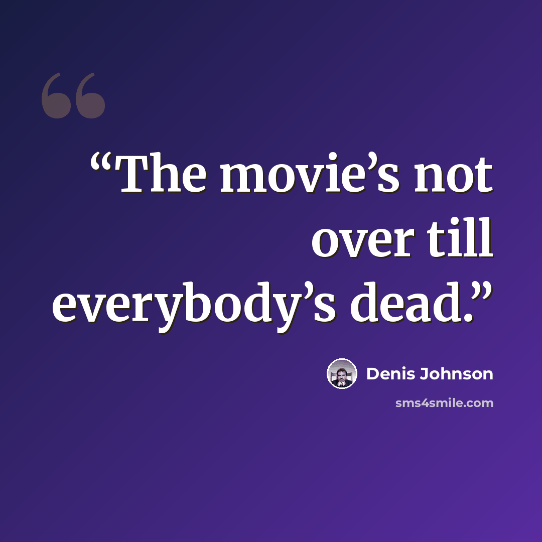 “The movie’s not over till everybody’s dead.” quote by Denis Johnson