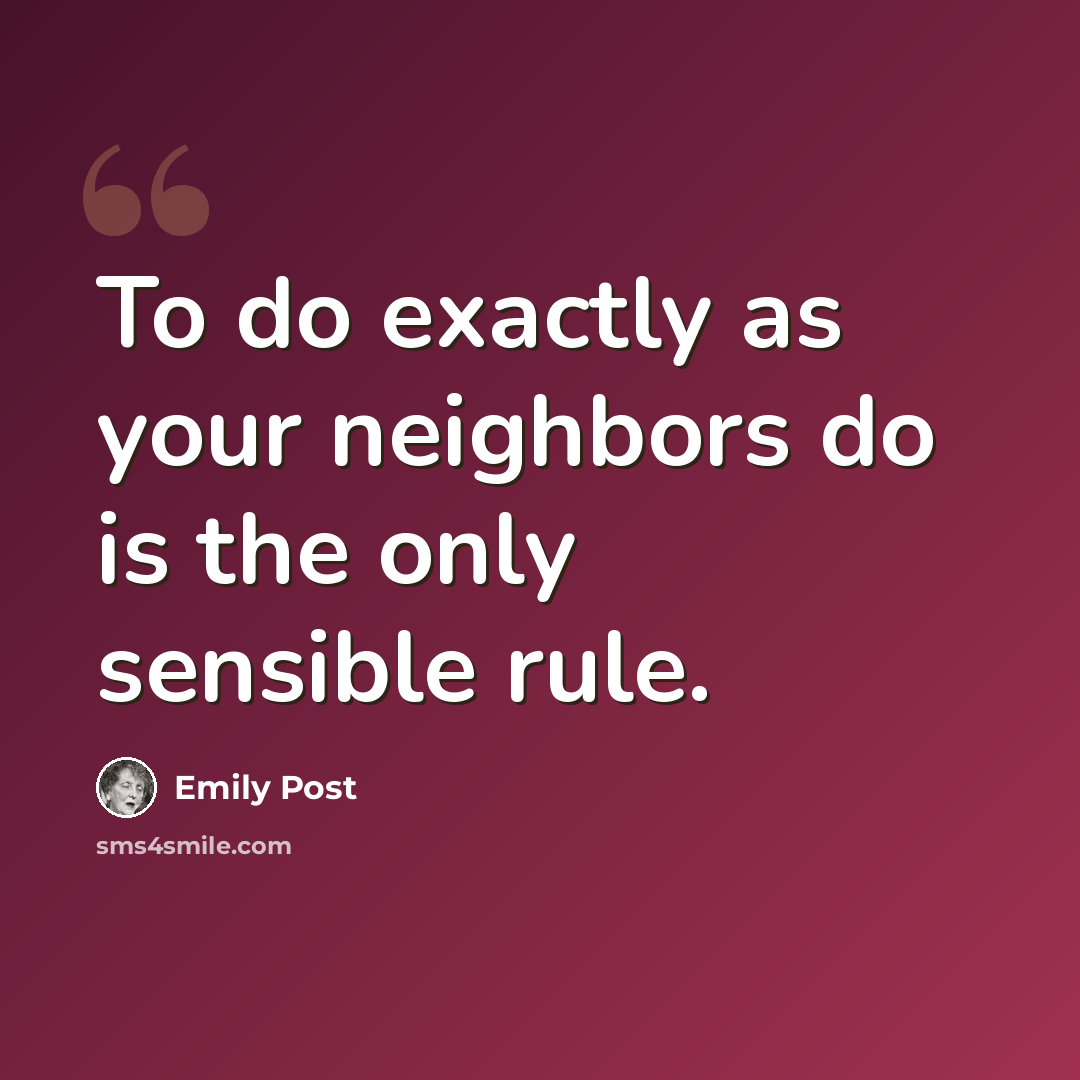 “To do exactly as your neighbors do is the only sensible rule.” quote by Emily Post