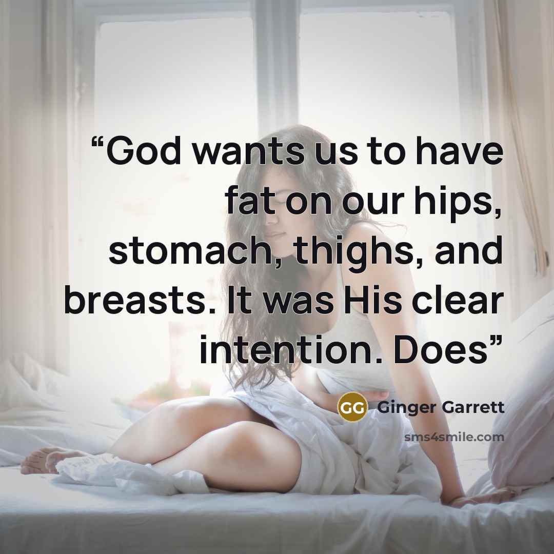 “God wants us to have fat on our hips, stomach, thighs, and breasts. It was His clear intention. Does” quote by Ginger Garrett