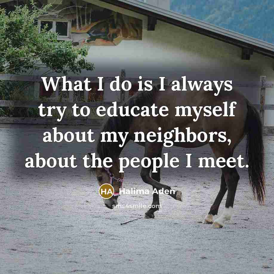 “What I do is I always try to educate myself about my neighbors, about the people I meet.” quote by Halima Aden