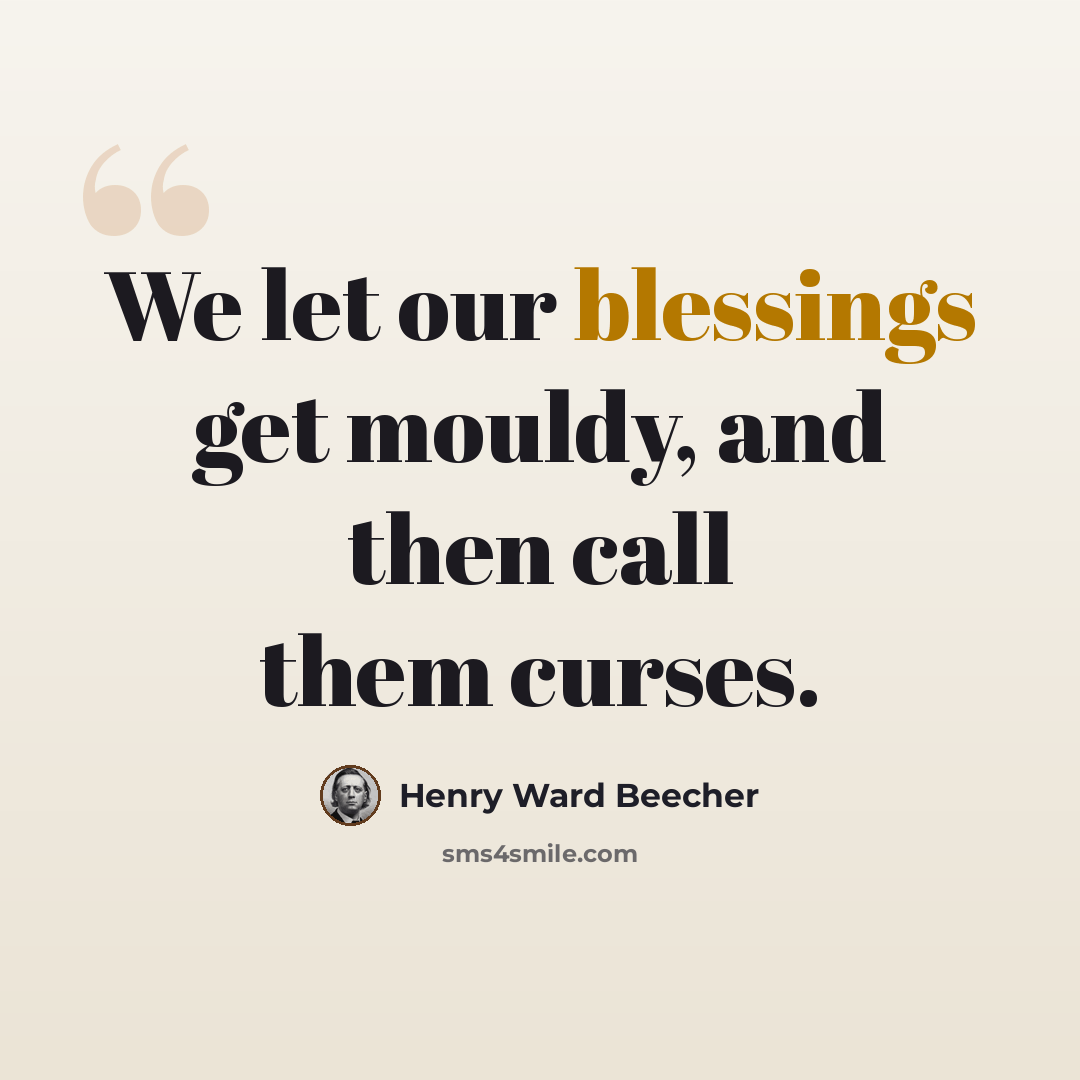 “We let our blessings get mouldy, and then call them curses.” quote by Henry Ward Beecher