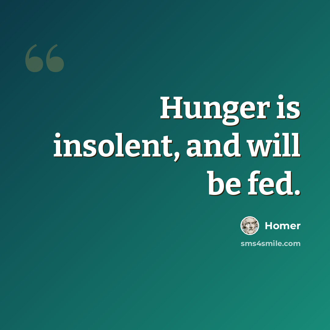 “Hunger is insolent, and will be fed.” quote by Homer