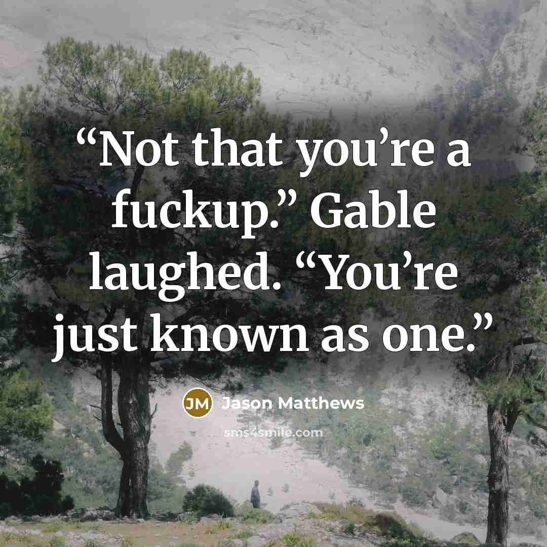 “Not that you’re a fuckup.” Gable laughed. “You’re just known as one.” quote by Jason Matthews