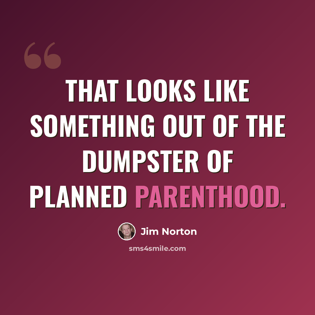 “That looks like something out of the dumpster of planned parenthood.” quote by Jim Norton