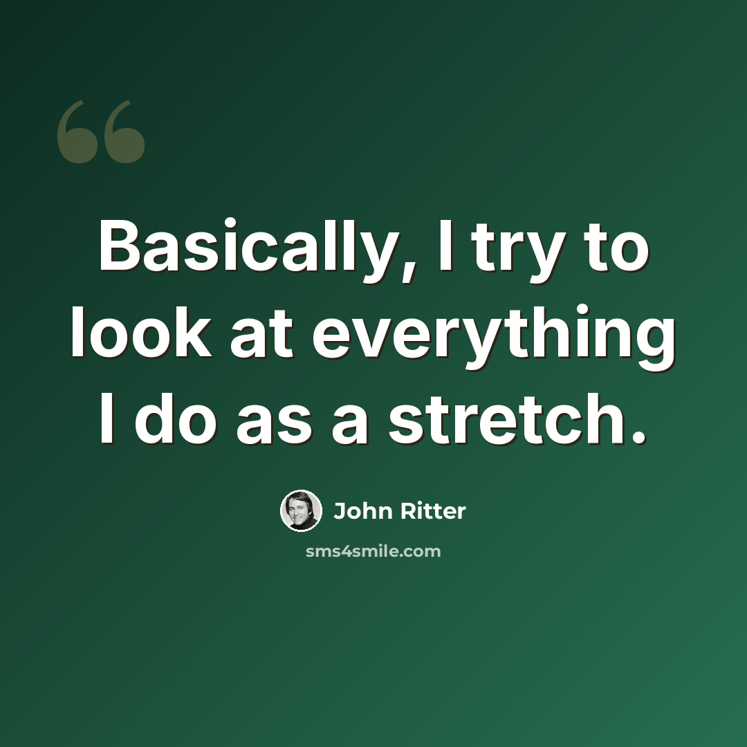 “Basically, I try to look at everything I do as a stretch.” quote by John Ritter