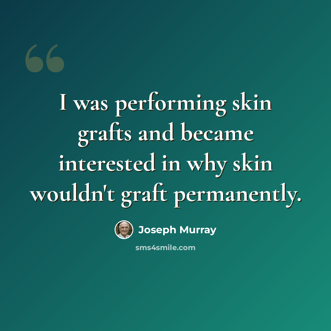 “I was performing skin grafts and became interested in why skin wouldn't graft permanently.” quote by Joseph Murray