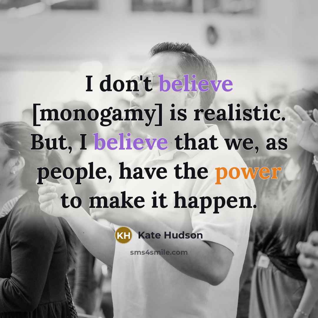 “I don't believe [monogamy] is realistic. But, I believe that we, as people, have the power to make it happen.” quote by Kate Hudson