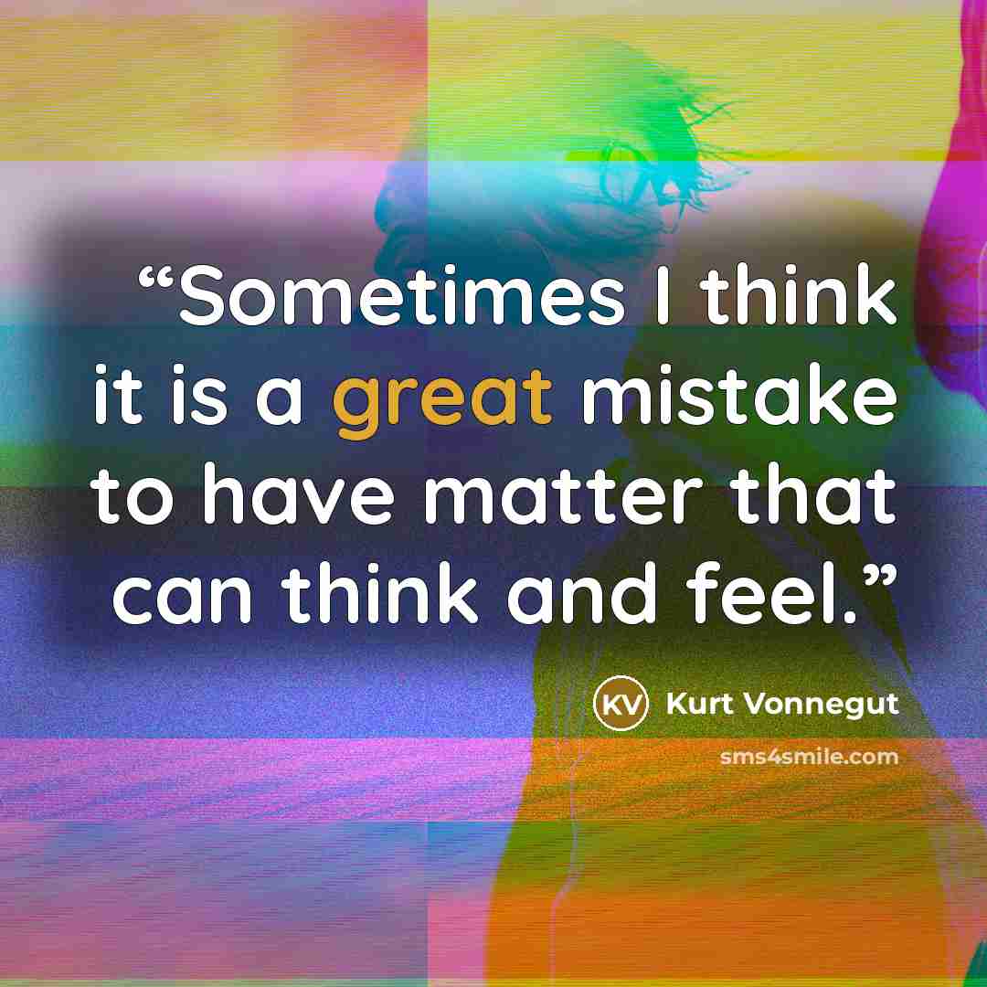 “Sometimes I think it is a great mistake to have matter that can think and feel.” quote by Kurt Vonnegut
