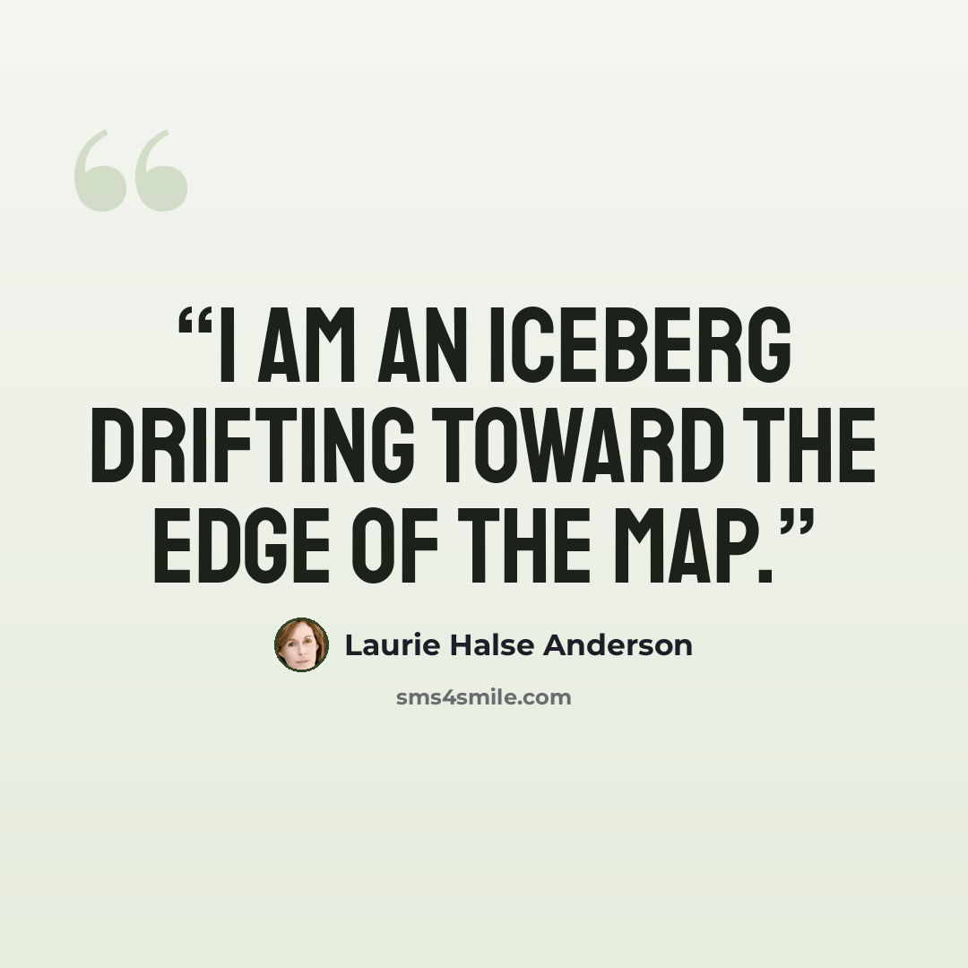 “I am an iceberg drifting toward the edge of the map.” quote by Laurie Halse Anderson