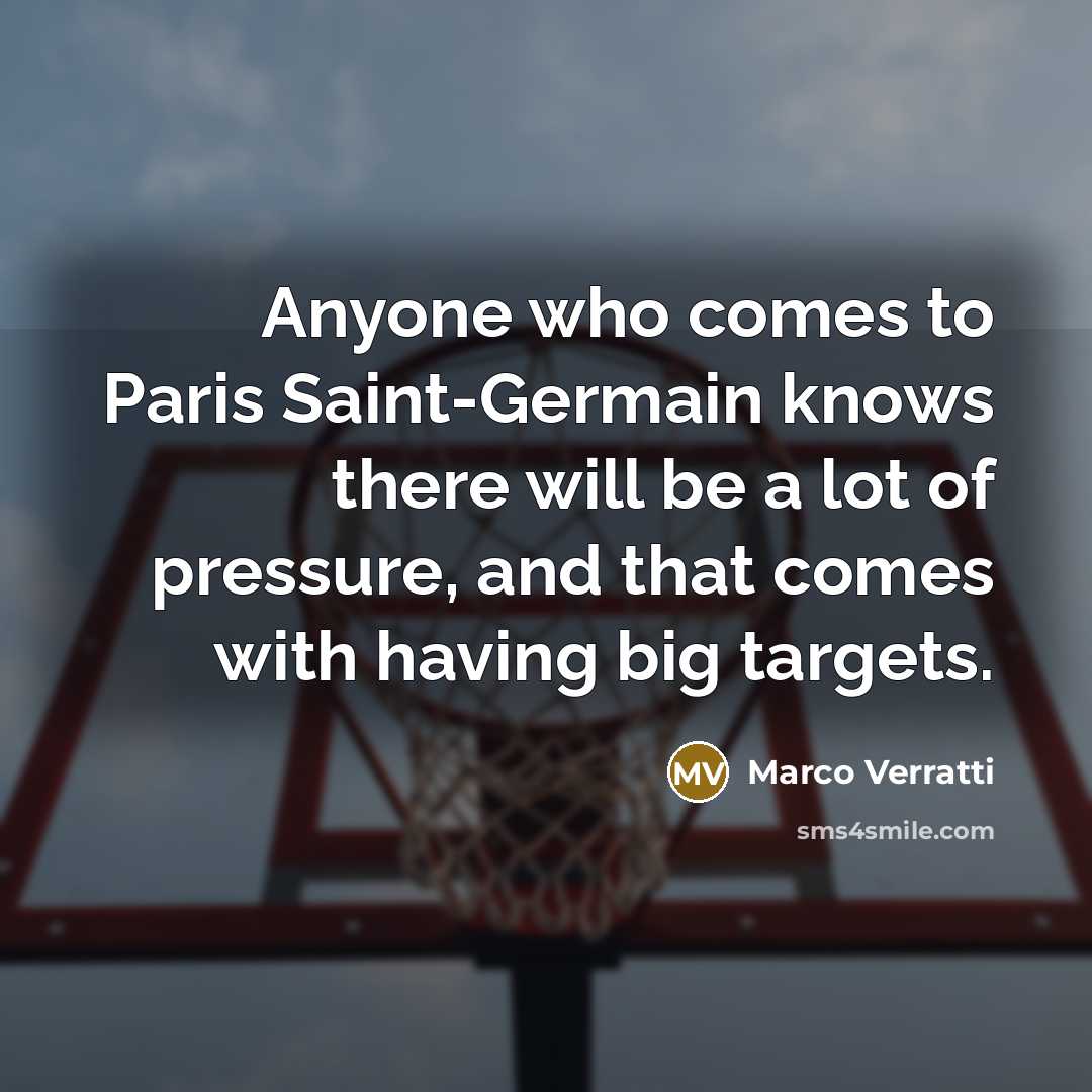 “Anyone who comes to Paris Saint-Germain knows there will be a lot of pressure, and that comes with having big targets.” quote by Marco Verratti