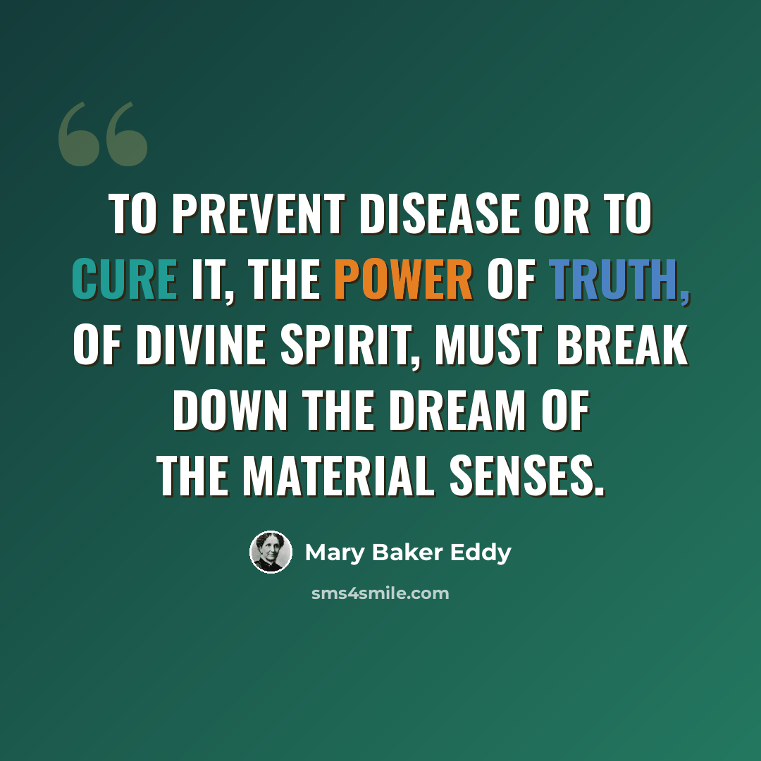 “To prevent disease or to cure it, the power of Truth, of divine Spirit, must break down the dream of the material senses.” quote by Mary Baker Eddy