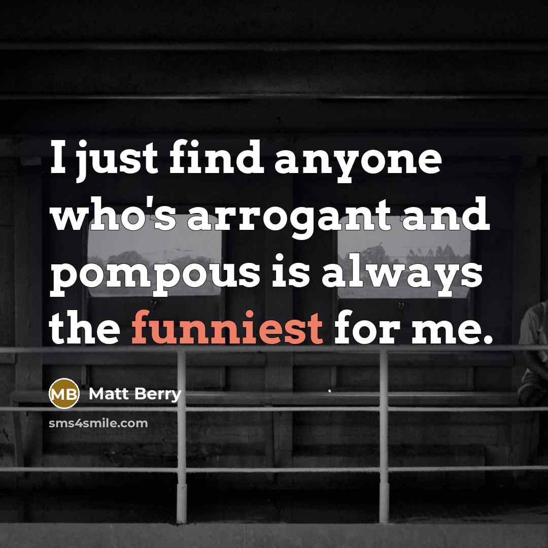 “I just find anyone who's arrogant and pompous is always the funniest for me.” quote by Matt Berry
