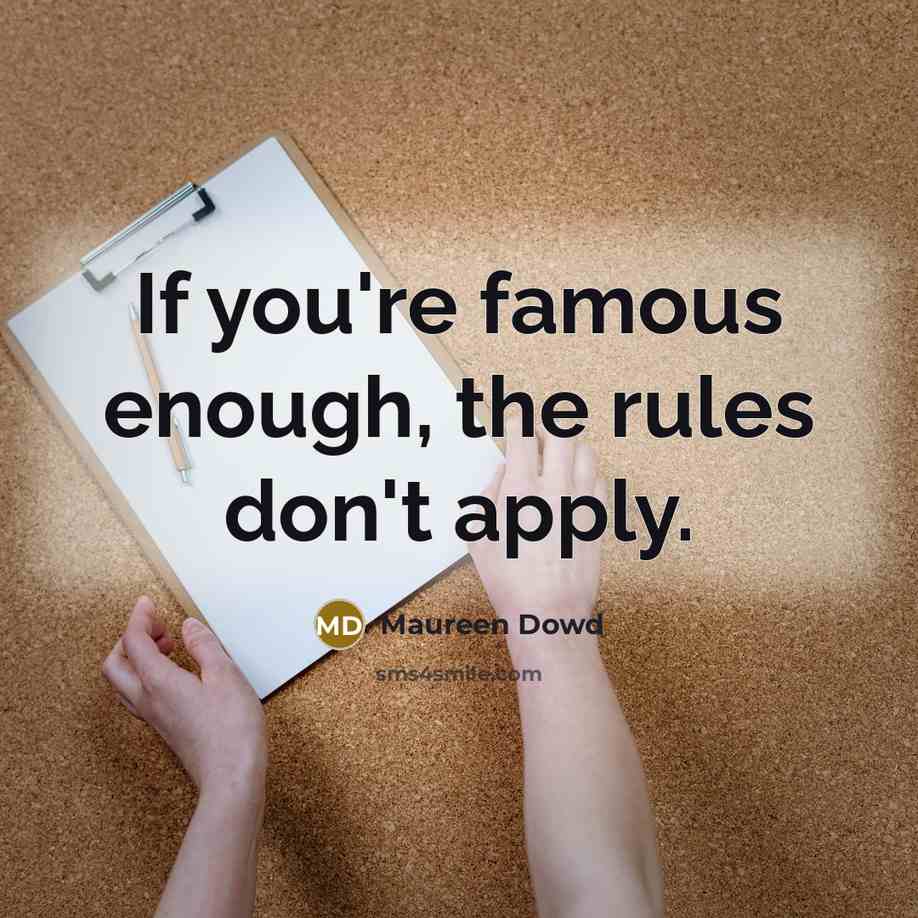 “If you're famous enough, the rules don't apply.” quote by Maureen Dowd