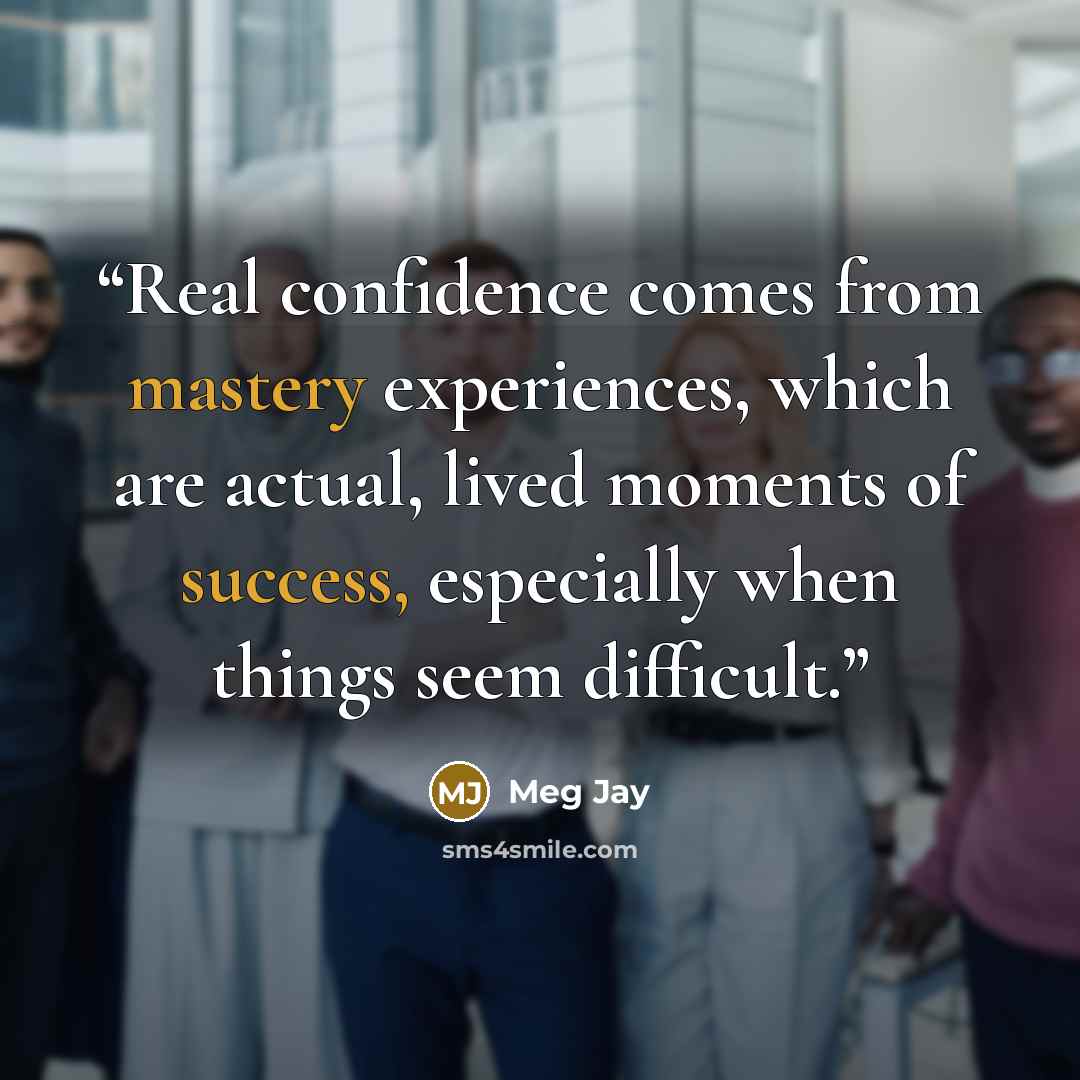 “Real confidence comes from mastery experiences, which are actual, lived moments of success, especially when things seem difficult.” quote by Meg Jay
