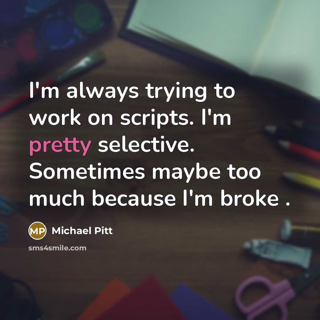“I'm always trying to work on scripts. I'm pretty selective. Sometimes maybe too much because I'm broke .” quote by Michael Pitt