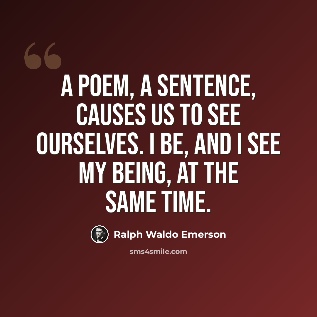 “A poem, a sentence, causes us to see ourselves. I be, and I see my being, at the same time.” quote by Ralph Waldo Emerson